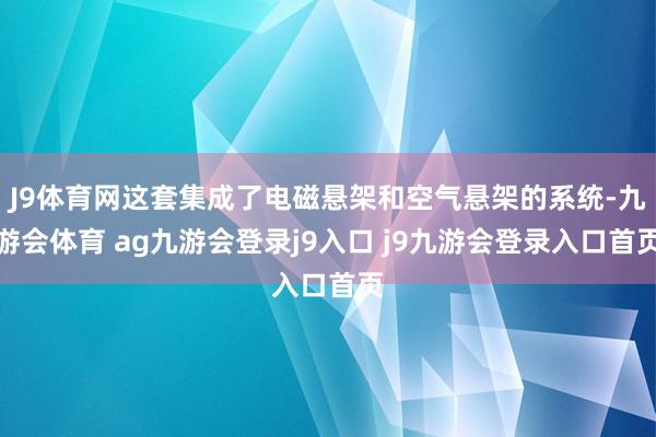 J9体育网这套集成了电磁悬架和空气悬架的系统-九游会体育 ag九游会登录j9入口 j9九游会登录入口首页