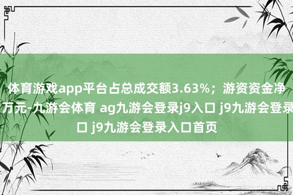 体育游戏app平台占总成交额3.63%；游资资金净流出4.57万元-九游会体育 ag九游会登录j9入口 j9九游会登录入口首页