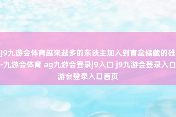 J9九游会体育越来越多的东谈主加入到盲盒储藏的雄师中-九游会体育 ag九游会登录j9入口 j9九游会登录入口首页