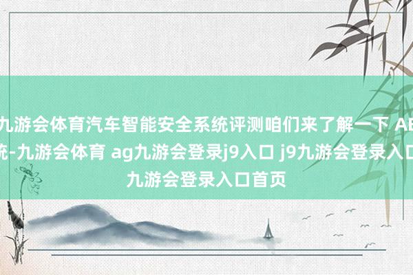 九游会体育汽车智能安全系统评测咱们来了解一下 AEB 系统-九游会体育 ag九游会登录j9入口 j9九游会登录入口首页