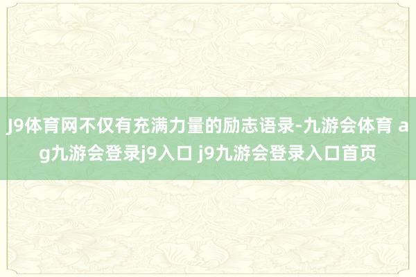 J9体育网不仅有充满力量的励志语录-九游会体育 ag九游会登录j9入口 j9九游会登录入口首页
