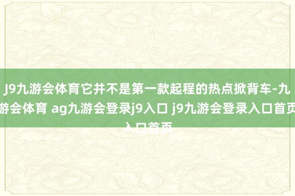 J9九游会体育它并不是第一款起程的热点掀背车-九游会体育 ag九游会登录j9入口 j9九游会登录入口首页