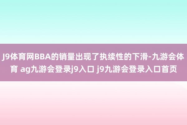 J9体育网BBA的销量出现了执续性的下滑-九游会体育 ag九游会登录j9入口 j9九游会登录入口首页