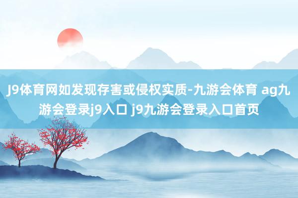 J9体育网如发现存害或侵权实质-九游会体育 ag九游会登录j9入口 j9九游会登录入口首页