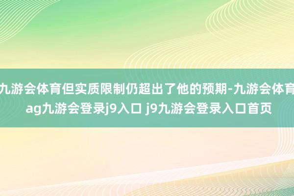 九游会体育但实质限制仍超出了他的预期-九游会体育 ag九游会登录j9入口 j9九游会登录入口首页