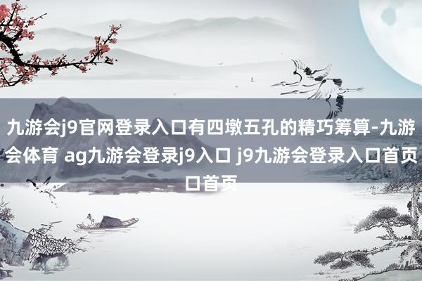 九游会j9官网登录入口有四墩五孔的精巧筹算-九游会体育 ag九游会登录j9入口 j9九游会登录入口首页