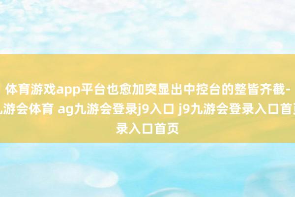 体育游戏app平台也愈加突显出中控台的整皆齐截-九游会体育 ag九游会登录j9入口 j9九游会登录入口首页