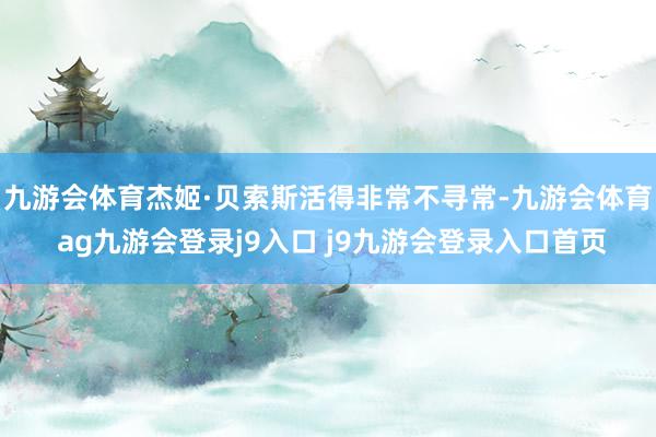 九游会体育杰姬·贝索斯活得非常不寻常-九游会体育 ag九游会登录j9入口 j9九游会登录入口首页
