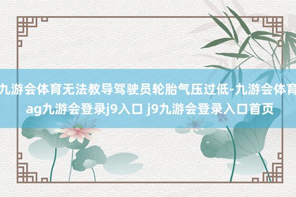九游会体育无法教导驾驶员轮胎气压过低-九游会体育 ag九游会登录j9入口 j9九游会登录入口首页