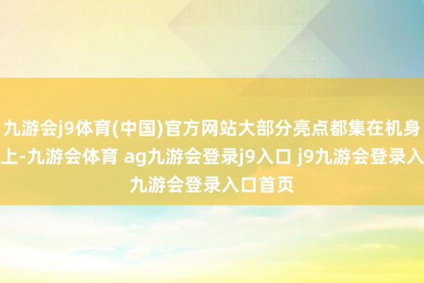 九游会j9体育(中国)官方网站大部分亮点都集在机身和续航上-九游会体育 ag九游会登录j9入口 j9九游会登录入口首页