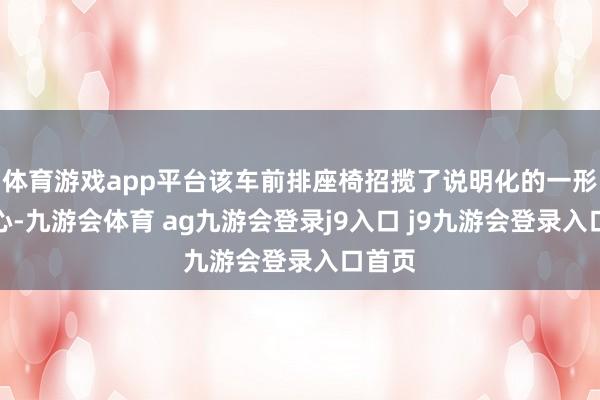 体育游戏app平台该车前排座椅招揽了说明化的一形状野心-九游会体育 ag九游会登录j9入口 j9九游会登录入口首页