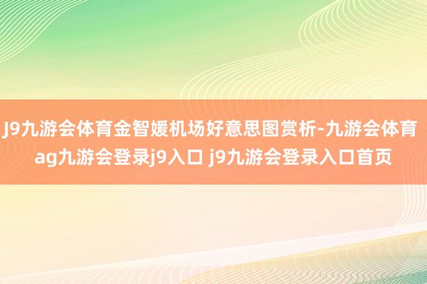 J9九游会体育金智媛机场好意思图赏析-九游会体育 ag九游会登录j9入口 j9九游会登录入口首页