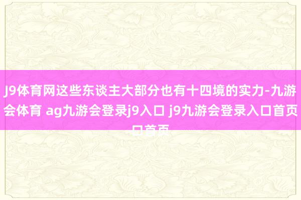 J9体育网这些东谈主大部分也有十四境的实力-九游会体育 ag九游会登录j9入口 j9九游会登录入口首页