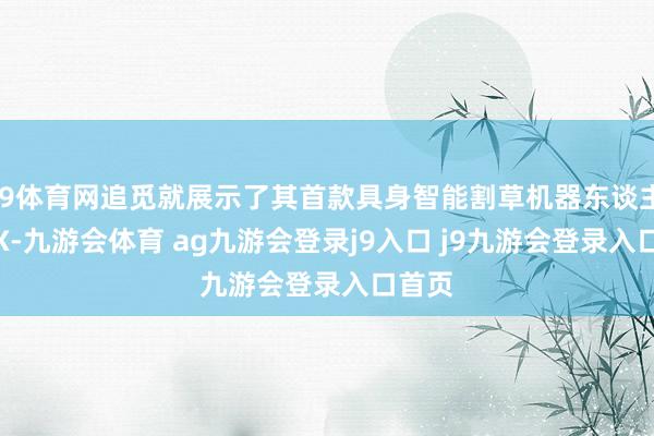 J9体育网追觅就展示了其首款具身智能割草机器东谈主APEX-九游会体育 ag九游会登录j9入口 j9九游会登录入口首页