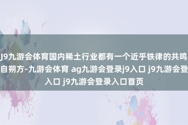 J9九游会体育国内稀土行业都有一个近乎铁律的共鸣：轻稀土产自朔方-九游会体育 ag九游会登录j9入口 j9九游会登录入口首页