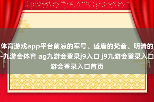 体育游戏app平台前凉的军号、盛唐的梵音、明清的香火-九游会体育 ag九游会登录j9入口 j9九游会登录入口首页