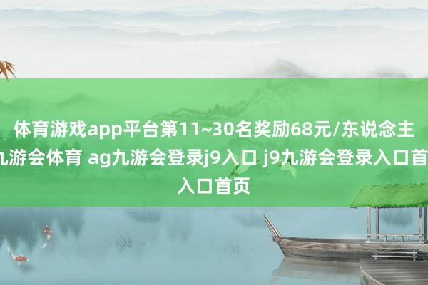 体育游戏app平台第11~30名奖励68元/东说念主-九游会体育 ag九游会登录j9入口 j9九游会登录入口首页