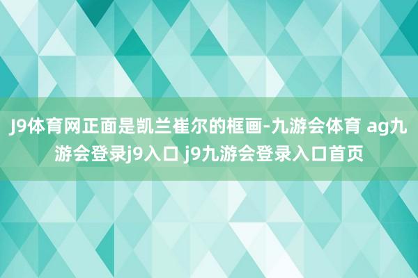 J9体育网正面是凯兰崔尔的框画-九游会体育 ag九游会登录j9入口 j9九游会登录入口首页