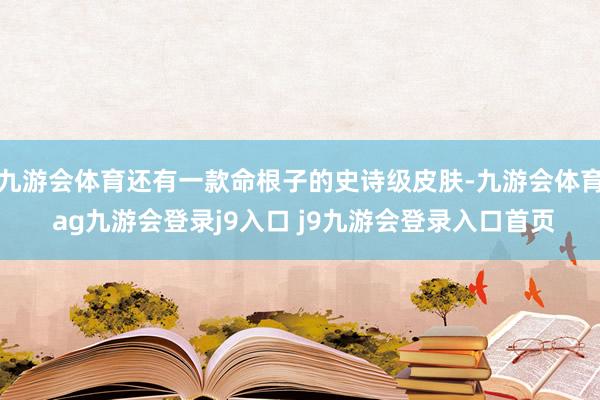 九游会体育还有一款命根子的史诗级皮肤-九游会体育 ag九游会登录j9入口 j9九游会登录入口首页
