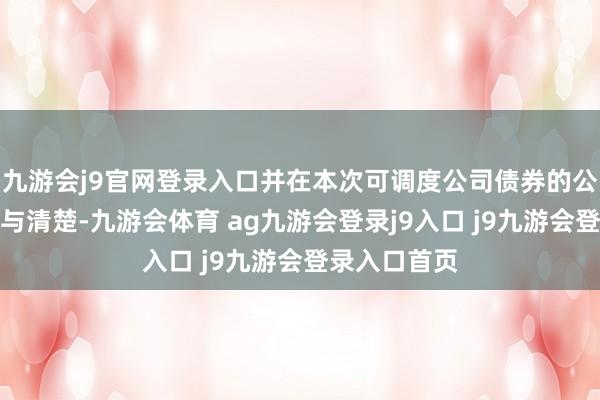九游会j9官网登录入口并在本次可调度公司债券的公告文献中赐与清楚-九游会体育 ag九游会登录j9入口 j9九游会登录入口首页