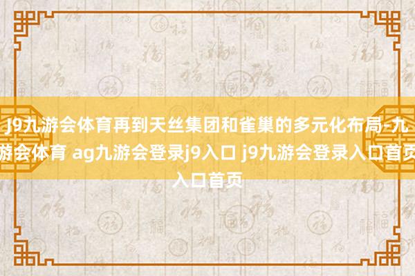 J9九游会体育再到天丝集团和雀巢的多元化布局-九游会体育 ag九游会登录j9入口 j9九游会登录入口首页
