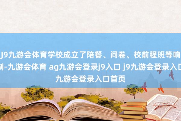 J9九游会体育学校成立了陪餐、问卷、校前程班等响应机制-九游会体育 ag九游会登录j9入口 j9九游会登录入口首页