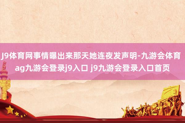 J9体育网事情曝出来那天她连夜发声明-九游会体育 ag九游会登录j9入口 j9九游会登录入口首页